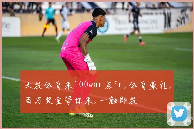 大发体育来100wan点in,体育豪礼,百万奖金等你来,一触即发