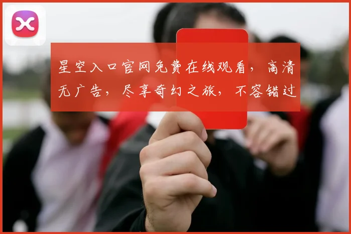 星空入口官网免费在线观看，高清无广告，尽享奇幻之旅，不容错过