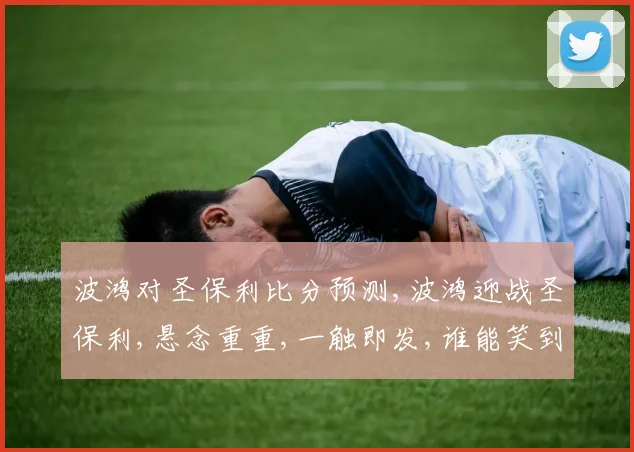 波鸿对圣保利比分预测,波鸿迎战圣保利,悬念重重,一触即发,谁能笑到最后