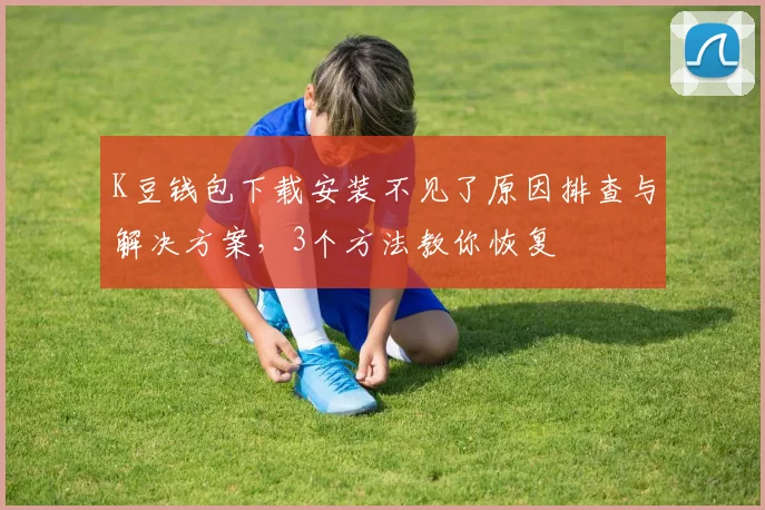 K豆钱包下载安装不见了原因排查与解决方案，3个方法教你恢复