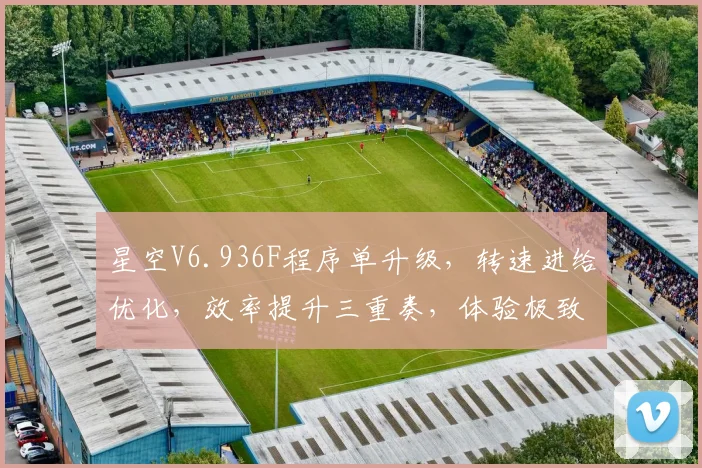 星空V6.936F程序单升级，转速进给优化，效率提升三重奏，体验极致加工